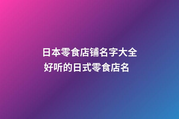 日本零食店铺名字大全 好听的日式零食店名-第1张-店铺起名-玄机派